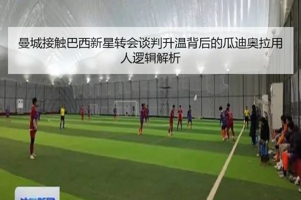 曼城接触巴西新星转会谈判升温背后的瓜迪奥拉用人逻辑解析