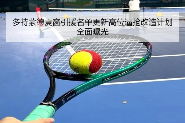多特蒙德夏窗引援名单更新高位逼抢改造计划全面曝光
