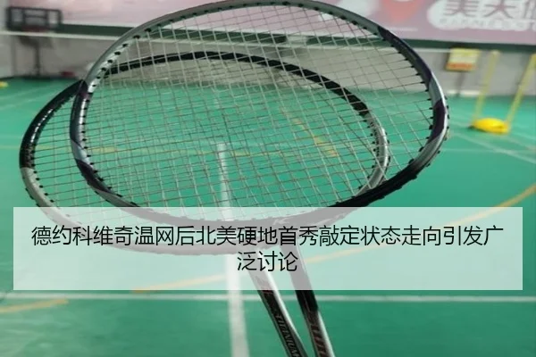 德约科维奇温网后北美硬地首秀敲定状态走向引发广泛讨论